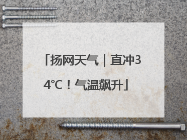 扬网天气｜直冲34℃！气温飙升