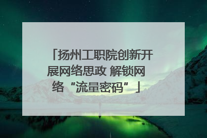 扬州工职院创新开展网络思政 解锁网络“流量密码”