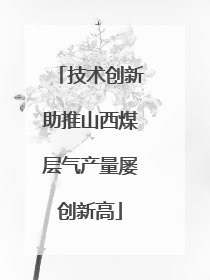 技术创新助推山西煤层气产量屡创新高