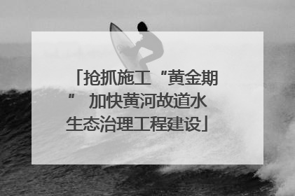 抢抓施工“黄金期” 加快黄河故道水生态治理工程建设