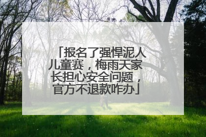 报名了强悍泥人儿童赛，梅雨天家长担心安全问题，官方不退款咋办