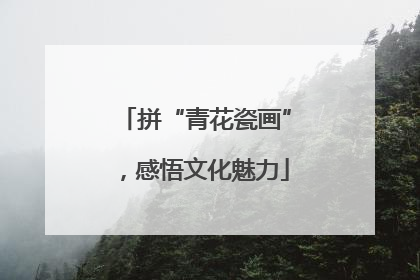 拼“青花瓷画”，感悟文化魅力