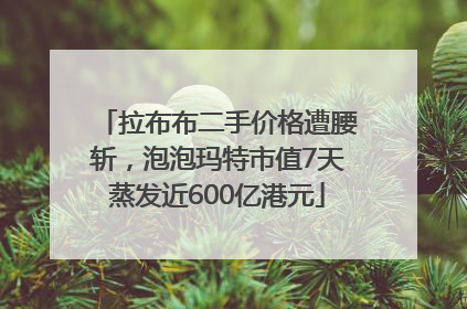拉布布二手价格遭腰斩，泡泡玛特市值7天蒸发近600亿港元