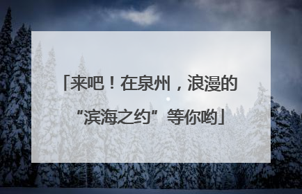 来吧！在泉州，浪漫的“滨海之约”等你哟