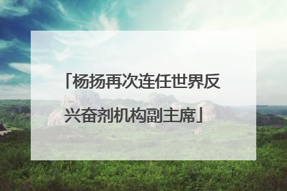 杨扬再次连任世界反兴奋剂机构副主席