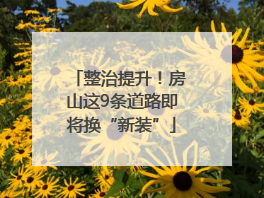 整治提升！房山这9条道路即将换“新装”