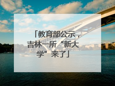 教育部公示，吉林一所“新大学”来了