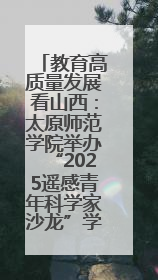 教育高质量发展看山西：太原师范学院举办“2025遥感青年科学家沙龙”学术研讨会