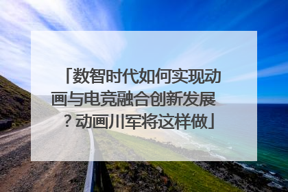 数智时代如何实现动画与电竞融合创新发展？动画川军将这样做