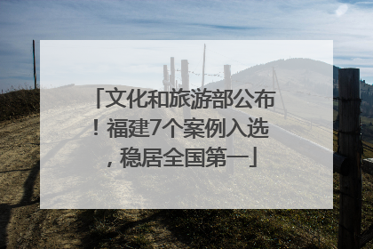 文化和旅游部公布！福建7个案例入选，稳居全国第一