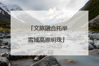 文旅融合托举雪域高原明珠