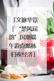 文脉华章｜“楚风屈韵”国潮端午游点燃秭归夜经济