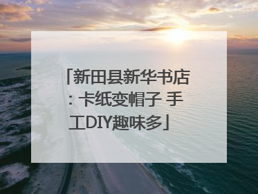 新田县新华书店：卡纸变帽子 手工DIY趣味多