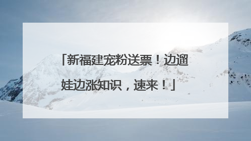 新福建宠粉送票！边遛娃边涨知识，速来！