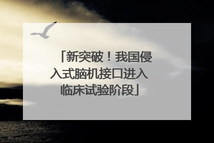 新突破！我国侵入式脑机接口进入临床试验阶段