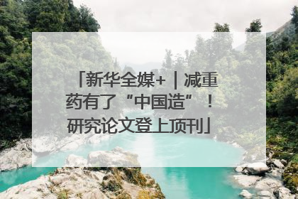 新华全媒+｜减重药有了“中国造”！研究论文登上顶刊