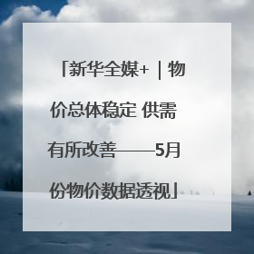 新华全媒+｜物价总体稳定 供需有所改善——5月份物价数据透视