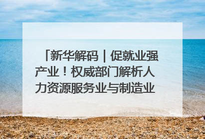 新华解码｜促就业强产业！权威部门解析人力资源服务业与制造业融合发展试点