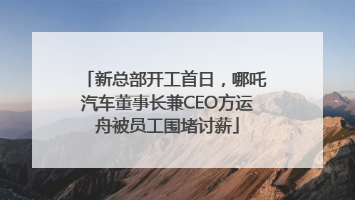 新总部开工首日，哪吒汽车董事长兼CEO方运舟被员工围堵讨薪