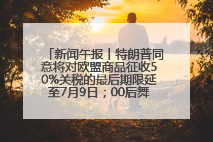 新闻午报丨特朗普同意将对欧盟商品征收50%关税的最后期限延至7月9日；00后舞蹈老师“花式”推介家乡岳阳>>