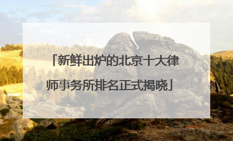 新鲜出炉的北京十大律师事务所排名正式揭晓