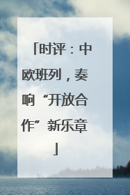时评：中欧班列，奏响“开放合作”新乐章