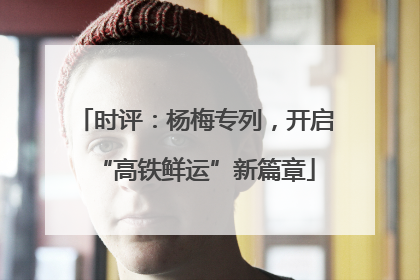 时评：杨梅专列，开启“高铁鲜运”新篇章