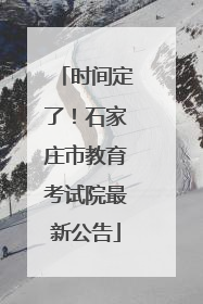 时间定了！石家庄市教育考试院最新公告