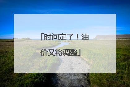 时间定了！油价又将调整