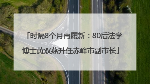 时隔8个月再履新：80后法学博士黄双燕升任赤峰市副市长