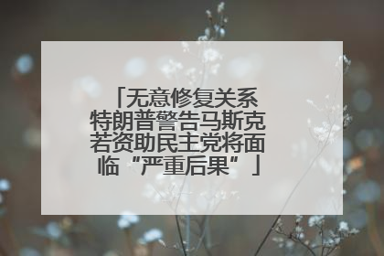 无意修复关系 特朗普警告马斯克若资助民主党将面临“严重后果”