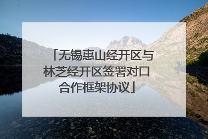 无锡惠山经开区与林芝经开区签署对口合作框架协议