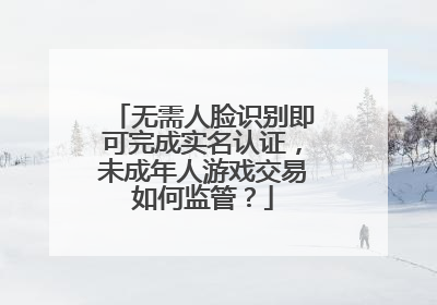 无需人脸识别即可完成实名认证，未成年人游戏交易如何监管？