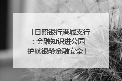 日照银行港城支行：金融知识进公园 护航银龄金融安全