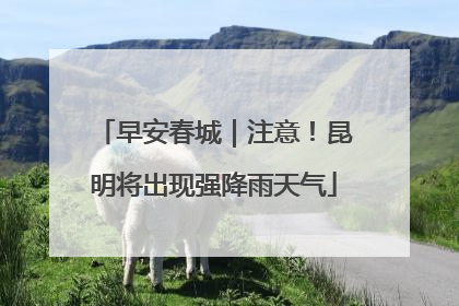 早安春城｜注意！昆明将出现强降雨天气
