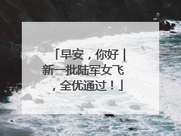 早安，你好｜新一批陆军女飞，全优通过！