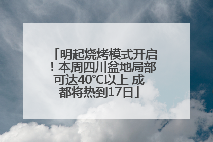 明起烧烤模式开启！本周四川盆地局部可达40℃以上 成都将热到17日