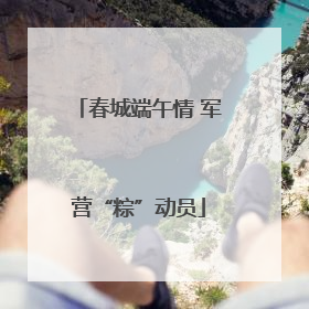 春城端午情 军营“粽”动员