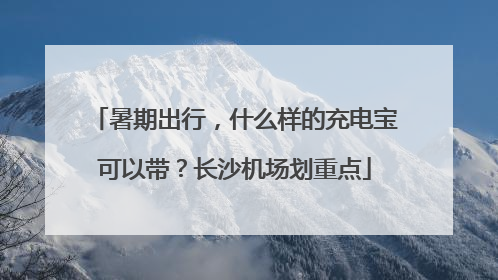 暑期出行，什么样的充电宝可以带？长沙机场划重点
