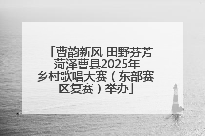 曹韵新风 田野芬芳 菏泽曹县2025年乡村歌唱大赛（东部赛区复赛）举办