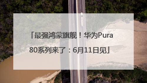 最强鸿蒙旗舰！华为Pura 80系列来了：6月11日见