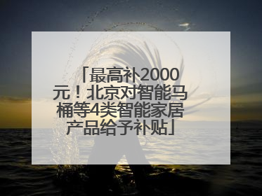 最高补2000元！北京对智能马桶等4类智能家居产品给予补贴