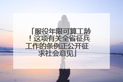 服役年限可算工龄！这项有关全省征兵工作的条例正公开征求社会意见