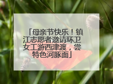 母亲节快乐！镇江志愿者邀请环卫女工游西津渡，尝特色河豚面