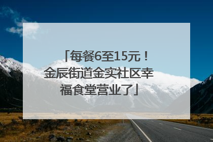 每餐6至15元！金辰街道金实社区幸福食堂营业了