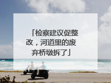 检察建议促整改，河道里的废弃桥墩拆了