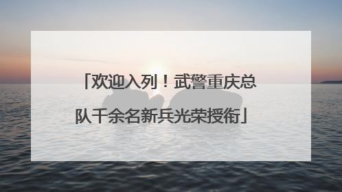 欢迎入列！武警重庆总队千余名新兵光荣授衔