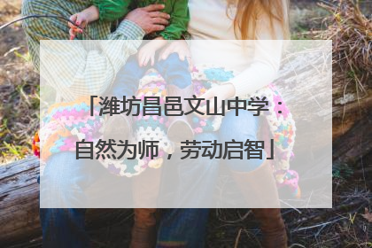 潍坊昌邑文山中学：自然为师，劳动启智