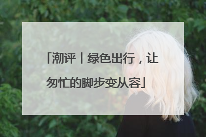 潮评丨绿色出行，让匆忙的脚步变从容