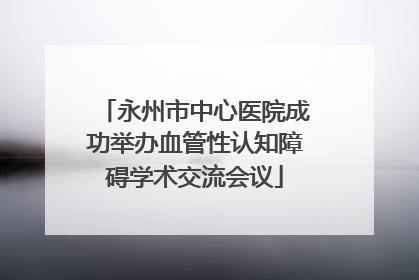 永州市中心医院成功举办血管性认知障碍学术交流会议